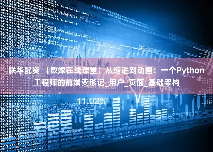 联华配资 【数媒在线课堂】从缩进到动画：一个Python工程师的前端变形记_用户_页面_基础架构