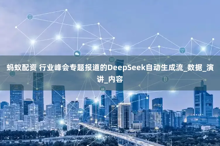 蚂蚁配资 行业峰会专题报道的DeepSeek自动生成流_数据_演讲_内容