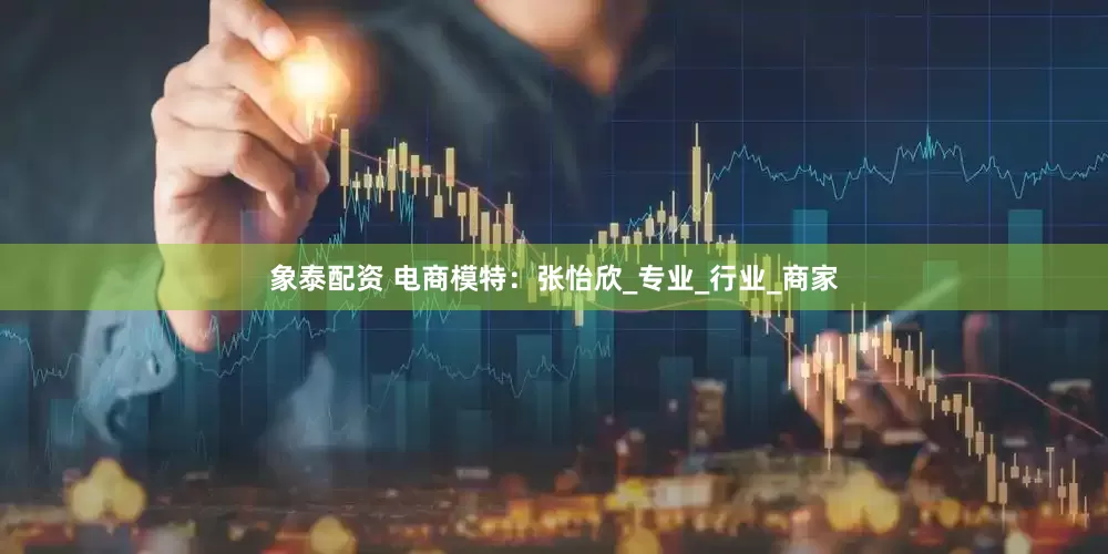 象泰配资 电商模特：张怡欣_专业_行业_商家