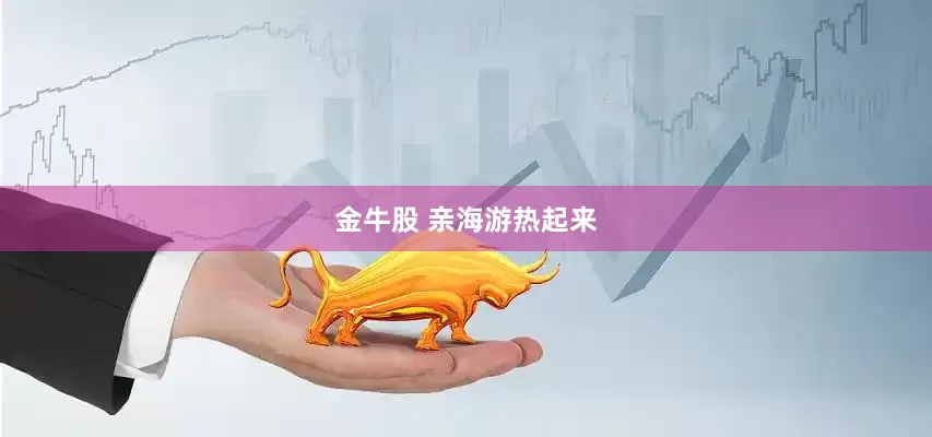 金牛股 亲海游热起来