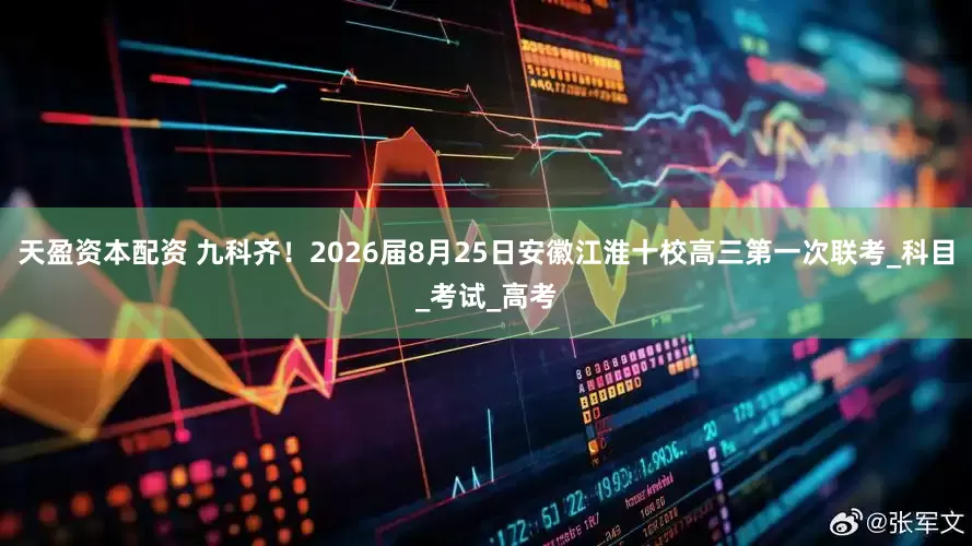 天盈资本配资 九科齐！2026届8月25日安徽江淮十校高三第一次联考_科目_考试_高考