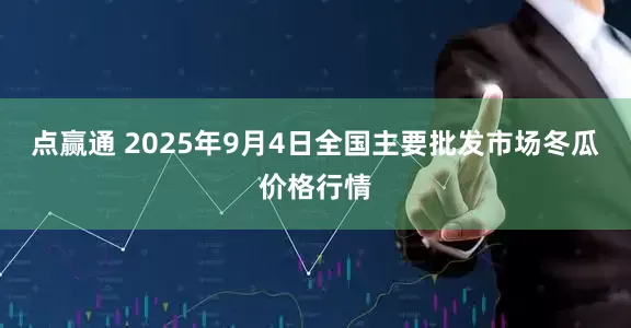 点赢通 2025年9月4日全国主要批发市场冬瓜价格行情