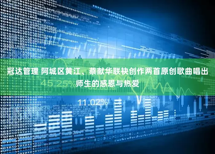 冠达管理 阿城区黄江、蔡献华联袂创作两首原创歌曲唱出师生的感恩与热爱