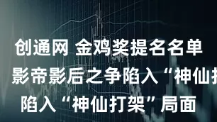 创通网 金鸡奖提名名单引爆全网，影帝影后之争陷入“神仙打架”局面